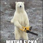 Chainsaw Polar Bear | NOT ALL BEARS SHIT IN THE WOODS MUTHA F*CKA | image tagged in chainsaw polar bear | made w/ Imgflip meme maker