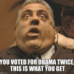 Laughing Gansters | YOU VOTED FOR OBAMA TWICE, THIS IS WHAT YOU GET | image tagged in laughing gansters | made w/ Imgflip meme maker