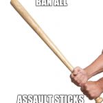 it's sarcasm !!! | BAN ALL ASSAULT STICKS | image tagged in selfie stick | made w/ Imgflip meme maker