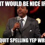 creflo dollar | IT WOULD BE NICE IF YOU QUIT SPELLING YEP WRONG! | image tagged in creflo dollar | made w/ Imgflip meme maker