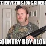 Birmingham Redneck | JUST LEAVE THIS LONG SIDEBURN COUNTRY BOY ALONE | image tagged in birmingham redneck | made w/ Imgflip meme maker