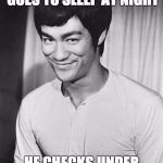 Bruce Lee | WHEN CHUCK NORRIS GOES TO SLEEP AT NIGHT HE CHECKS UNDER HIS BED FOR ME | image tagged in bruce lee | made w/ Imgflip meme maker