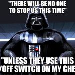 Darth Vader | "THERE WILL BE NO ONE TO STOP US THIS TIME" "UNLESS THEY USE THIS ON/OFF SWITCH ON MY CHEST" | image tagged in darth vader | made w/ Imgflip meme maker