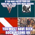 van halen rocks | IF YOU HAVE PULLED YOUR EAR BUDS OUT & YOUR EARS WERE RINGING YOU MUST HAVE BEEN ROCK 'N SOME VH | image tagged in van halen rocks | made w/ Imgflip meme maker