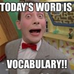 Pee Wee | TODAY'S WORD IS VOCABULARY!! | image tagged in pee wee | made w/ Imgflip meme maker