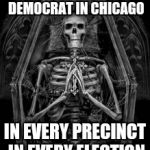 Skeleton Casket | OF COURSE I VOTE DEMOCRAT IN CHICAGO IN EVERY PRECINCT IN EVERY ELECTION | image tagged in skeleton casket | made w/ Imgflip meme maker