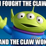 I Fought The Claw | I FOUGHT THE CLAW AND THE CLAW WON | image tagged in toy story alien,toy story,toy story aliens,funny | made w/ Imgflip meme maker
