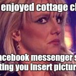 britney-unsure | I once enjoyed cottage cheese. Until Facebook messenger started letting you insert pictures. | image tagged in britney-unsure | made w/ Imgflip meme maker