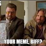 Jocks make bad memes...if they even try | IS THIS YOUR MEME, BIFF? | image tagged in is this yours,big lebowski,walter the big lebowski,memes | made w/ Imgflip meme maker