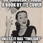 So many Twilight memes... | YOU SHOULDN'T JUDGE A BOOK BY ITS COVER UNLESS IT HAS "TWILIGHT" IN THE TITLE | image tagged in throwing book vintage woman,memes,twilight | made w/ Imgflip meme maker
