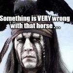 Tonto meme | Something is VERY wrong with that horse . . . | image tagged in tonto meme | made w/ Imgflip meme maker