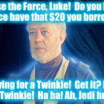 Unbeknownst to most, Obi Wan did stand-up on the weekends to have something to do for eternity......... | Use the Force, Luke!  Do you by chance have that $20 you borrowed? I'm dying for a Twinkie!  Get it? Dying for a Twinkie!  Ha ha! Ah, Jedi h | image tagged in ghost of ben,star wars,obi wan kenobi,obi wan,return of the jedi,jedi | made w/ Imgflip meme maker