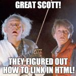 Back to the Future | GREAT SCOTT! THEY FIGURED OUT HOW TO LINK IN HTML! | image tagged in back to the future | made w/ Imgflip meme maker