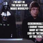 Star Wars | I'M NOT IN THE NEW STAR WARS MOVIE?!? CEREMONIALLY, I BURNT YOUR BODY AT THE END OF "RETURN OF THE JEDI." | image tagged in darth vader luke skywalker,star wars,oops,funny memes | made w/ Imgflip meme maker