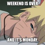 Naruto Uzumaki | WEEKEND IS OVER AND IT'S MONDAY. | image tagged in naruto uzumaki,bed,monday,naruto,sleepy | made w/ Imgflip meme maker