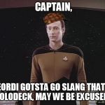 Data gets gangsta! | CAPTAIN, ME AND GEORDI GOTSTA GO SLANG THAT ROCK...ON THE HOLODECK, MAY WE BE EXCUSED SIR? | image tagged in data blocks teh viewscreen,scumbag,star trek | made w/ Imgflip meme maker