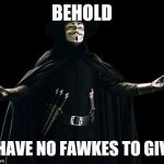 Guy Fawkes | BEHOLD I HAVE NO FAWKES TO GIVE | image tagged in memes,guy fawkes | made w/ Imgflip meme maker