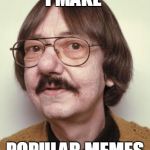 ugly guy | I MAKE POPULAR MEMES | image tagged in ugly guy | made w/ Imgflip meme maker