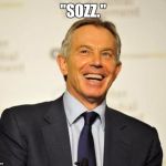 Tony Blair | "SOZZ." | image tagged in tony blair | made w/ Imgflip meme maker