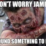 Hungry | DON'T WORRY JAMES I FOUND SOMETHING TO EAT | image tagged in hungry | made w/ Imgflip meme maker