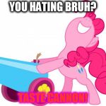 Mlp Pinkie pie party cannon | YOU HATING BRUH? TASTE CANNON! | image tagged in mlp pinkie pie party cannon | made w/ Imgflip meme maker