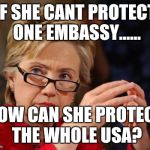 Hillary Clinton | IF SHE CANT PROTECT ONE EMBASSY...... HOW CAN SHE PROTECT THE WHOLE USA? | image tagged in hillary clinton | made w/ Imgflip meme maker