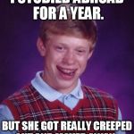 Bad Luck Brian Nerdy | I STUDIED ABROAD FOR A YEAR. BUT SHE GOT REALLY CREEPED OUT AND MOVED AWAY. | image tagged in bad luck brian nerdy | made w/ Imgflip meme maker