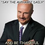doctor phil | TO KEEP ALZHEIMERS AT BAY "SAY THE ALPHABET DAILY" AND BE THANKFUL YOU'RE NOT JAPANESE | image tagged in doctor phil | made w/ Imgflip meme maker