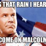 Ricky Bobby | IS THAT RAIN I HEAR? COME ON MALCOLM | image tagged in ricky bobby | made w/ Imgflip meme maker