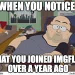 no life | WHEN YOU NOTICE THAT YOU JOINED IMGFLIP OVER A YEAR AGO | image tagged in no life | made w/ Imgflip meme maker
