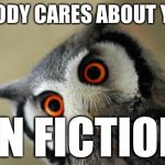 Friend pulled this gem out the other day | NOBODY CARES ABOUT YOUR FAN FICTIONS | image tagged in oooooooooooh really | made w/ Imgflip meme maker