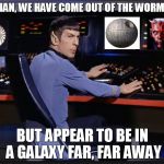 spocking it | CAPTIAN, WE HAVE COME OUT OF THE WORM HOLE BUT APPEAR TO BE IN A GALAXY FAR, FAR AWAY | image tagged in spocking it | made w/ Imgflip meme maker