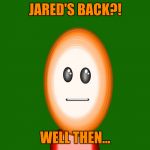 Long time no see... | JARED'S BACK?! WELL THEN... | image tagged in 3-d man | made w/ Imgflip meme maker