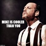 Cool Mike | MIKE IS COOLER THAN YOU | image tagged in cool mike | made w/ Imgflip meme maker