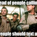 Ghostbusters | Instead of people calling us People should text us | image tagged in ghostbusters | made w/ Imgflip meme maker