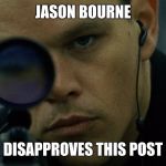 Jason Bourne Disapproves | JASON BOURNE DISAPPROVES THIS POST | image tagged in jason bourne disapproves | made w/ Imgflip meme maker