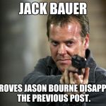 Jack Bauer | JACK BAUER DISAPPROVES JASON BOURNE DISAPPROVING THE PREVIOUS POST. | image tagged in jack bauer | made w/ Imgflip meme maker