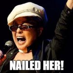 yoko ono | NAILED HER! | image tagged in yoko ono | made w/ Imgflip meme maker