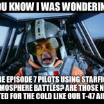 Wedge doubts the logic in Force Awakens | YOU KNOW I WAS WONDERING, WHY ARE EPISODE 7 PILOTS USING STARFIGHTERS FOR LOW ATMOSPHERE BATTLES? ARE THOSE NEW X-WINGS ALSO ADAPTED FOR THE | image tagged in wedge the force awakens,disney killed star wars | made w/ Imgflip meme maker