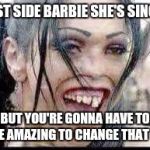 East side Barbie | EAST SIDE BARBIESHE'S SINGLE BUT YOU'RE GONNA HAVE TO BE AMAZING TO CHANGE THAT !!. | image tagged in east side barbie | made w/ Imgflip meme maker