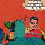 robin strikes back | IM GETTING REAL TIRED OF YOUR SHIT BATMAN | image tagged in robin strikes back | made w/ Imgflip meme maker