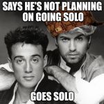 scumbag george michael | SAYS HE'S NOT PLANNING ON GOING SOLO GOES SOLO | image tagged in scumbag george michael,scumbag | made w/ Imgflip meme maker