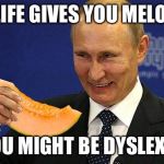 Mid-viral "it"-pun (my best attempt at anagram) | IF LIFE GIVES YOU MELONS YOU MIGHT BE DYSLEXIC | image tagged in putin melon,vladimir putin,memes | made w/ Imgflip meme maker