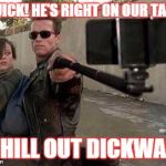 Terminator Selfie | "QUICK! HE'S RIGHT ON OUR TAIL!" "CHILL OUT DICKWAD" | image tagged in terminator selfie | made w/ Imgflip meme maker