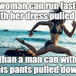 woman running | A woman can run faster with her dress pulled up than a man can with his pants pulled down | image tagged in woman running | made w/ Imgflip meme maker