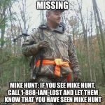 MISSING MIKE HUNT: IF YOU SEE MIKE HUNT, CALL 1-888-IAM-LOST AND LET THEM KNOW THAT YOU HAVE SEEN MIKE HUNT | image tagged in memes | made w/ Imgflip meme maker