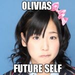 Nakagawa Haruka | OLIVIAS FUTURE SELF | image tagged in memes,nakagawa haruka | made w/ Imgflip meme maker