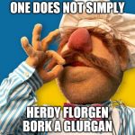 One of the best things to come from Sweden... | ONE DOES NOT SIMPLY HERDY FLORGEN BORK A GLURGAN | image tagged in swedish chef joint,muppet,one does not simply,swedish chef | made w/ Imgflip meme maker