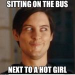 Toby Maguire | SITTING ON THE BUS NEXT TO A HOT GIRL | image tagged in toby maguire | made w/ Imgflip meme maker