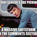 Spock detected  | CAPTAIN! SENSOR'S ARE PICKING UP A MASSIVE SHITSTORM IN THE COMMENTS SECTION. | image tagged in spock detected | made w/ Imgflip meme maker